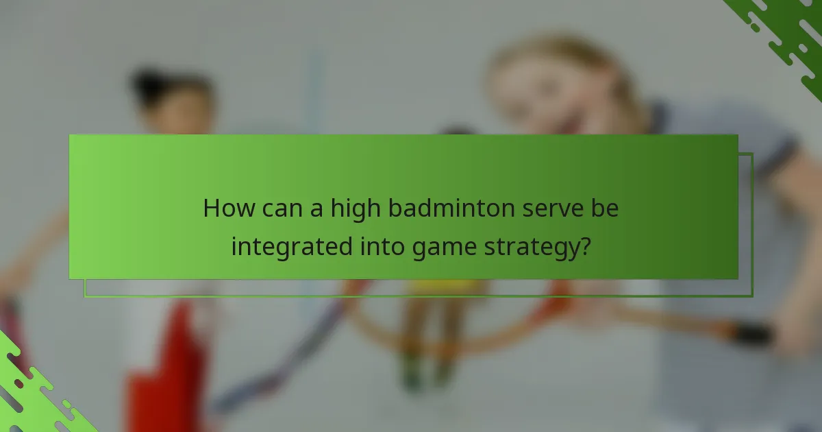 How can a high badminton serve be integrated into game strategy?