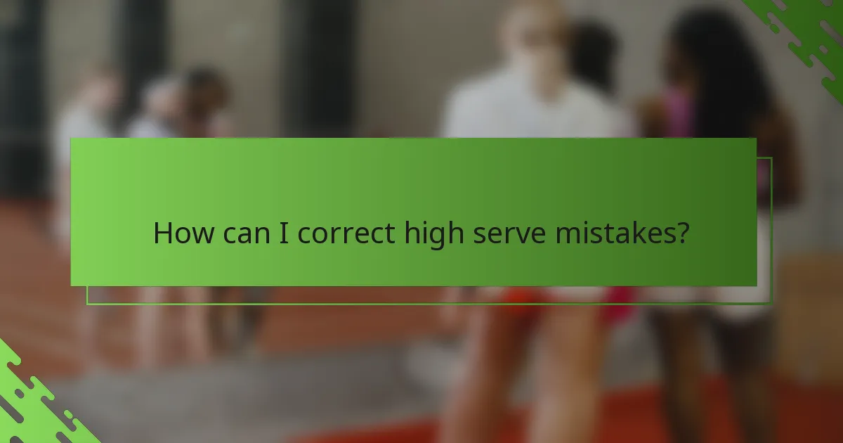 How can I correct high serve mistakes?