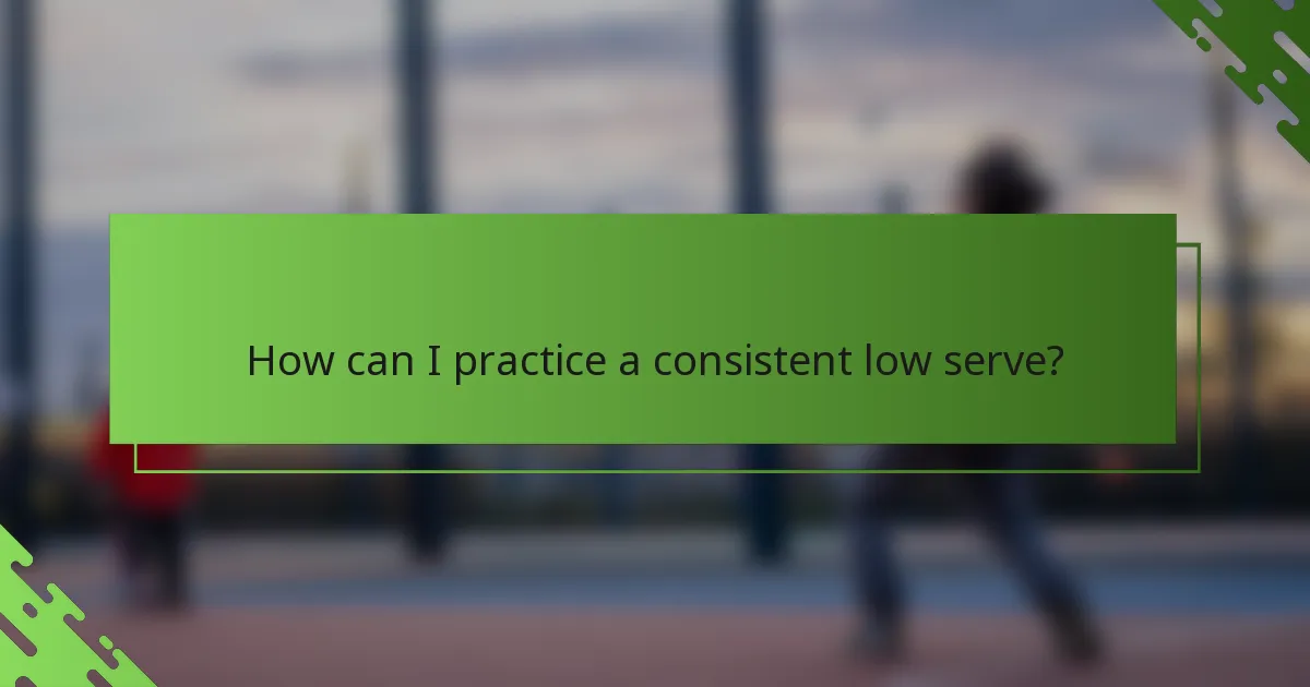 How can I practice a consistent low serve?