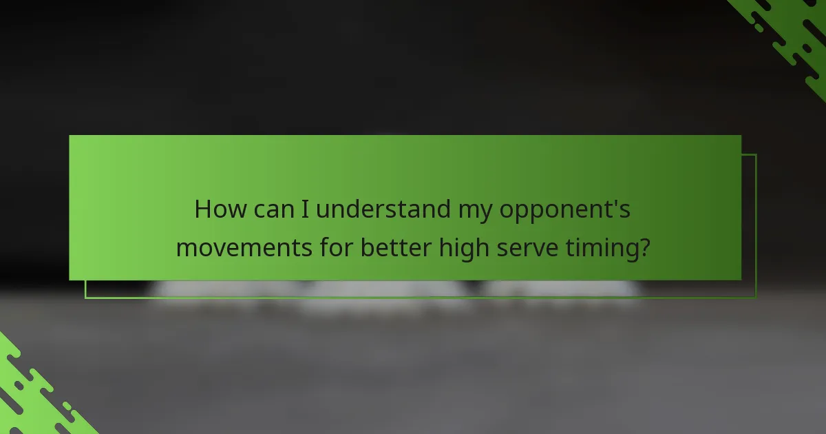 How can I understand my opponent's movements for better high serve timing?
