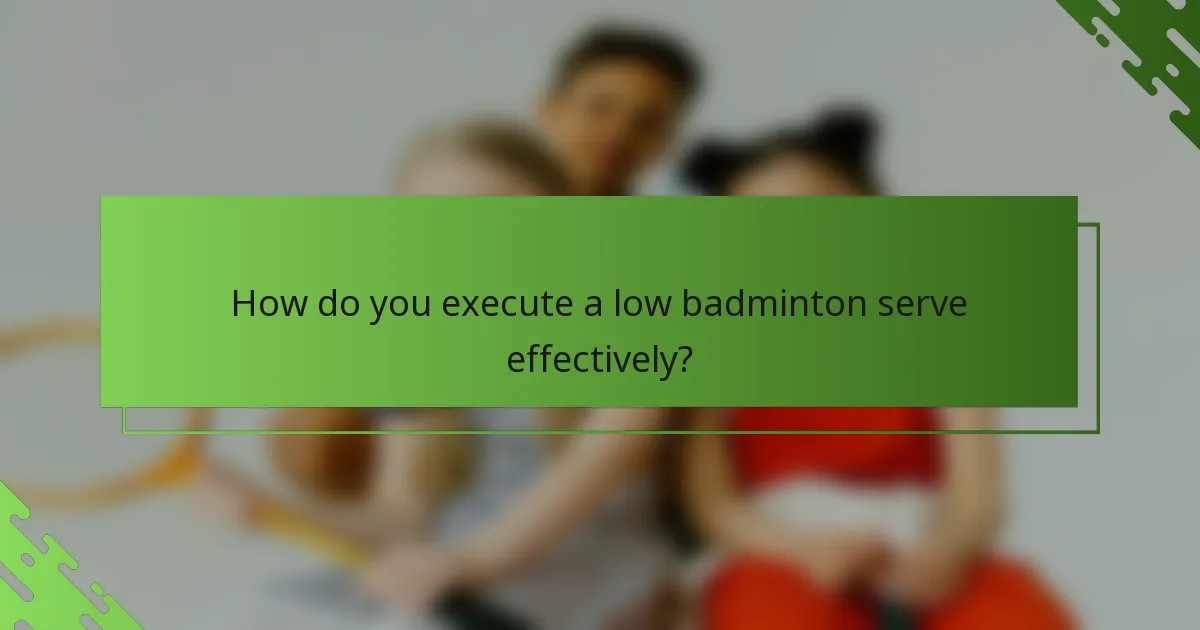 How do you execute a low badminton serve effectively?
