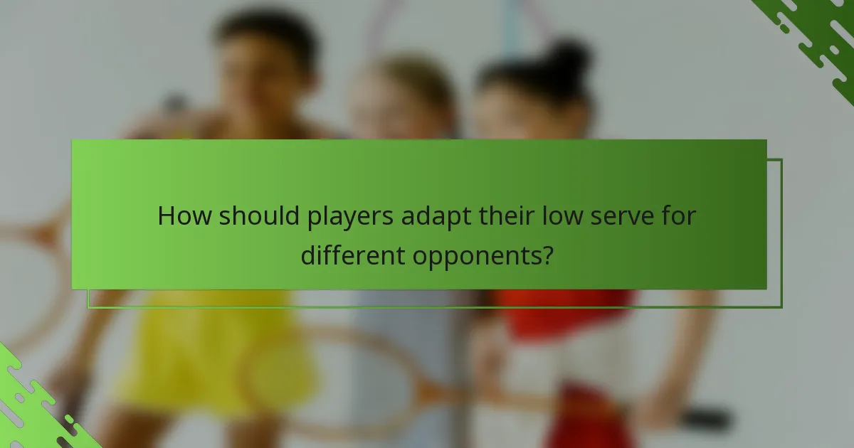 How should players adapt their low serve for different opponents?