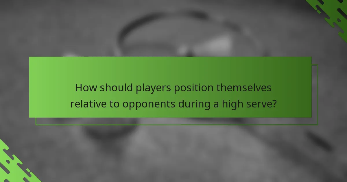 How should players position themselves relative to opponents during a high serve?