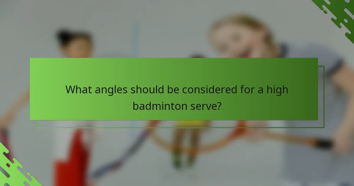 What angles should be considered for a high badminton serve?