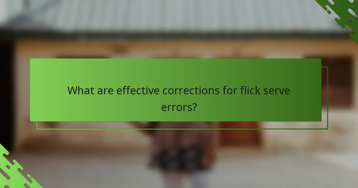 What are effective corrections for flick serve errors?