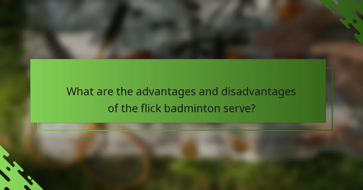 What are the advantages and disadvantages of the flick badminton serve?