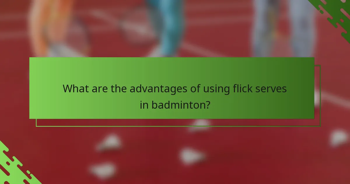 What are the advantages of using flick serves in badminton?