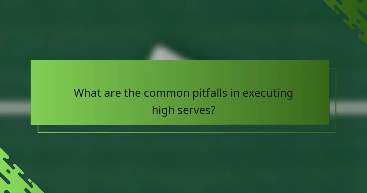 What are the common pitfalls in executing high serves?