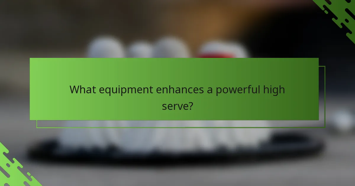 What equipment enhances a powerful high serve?