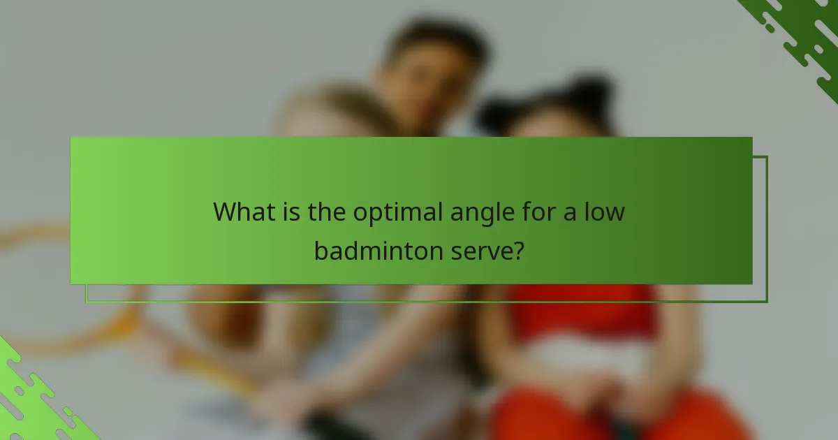 What is the optimal angle for a low badminton serve?