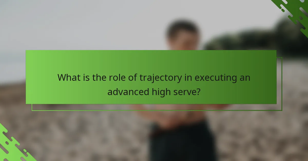 What is the role of trajectory in executing an advanced high serve?
