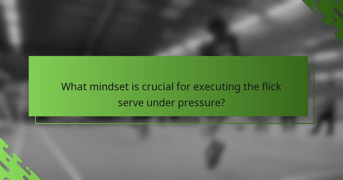 What mindset is crucial for executing the flick serve under pressure?