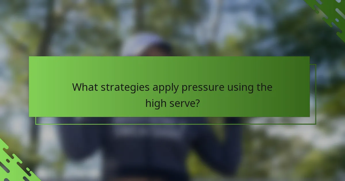 What strategies apply pressure using the high serve?