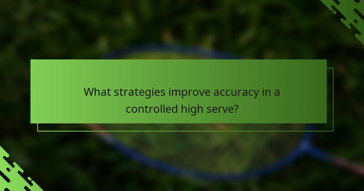 What strategies improve accuracy in a controlled high serve?