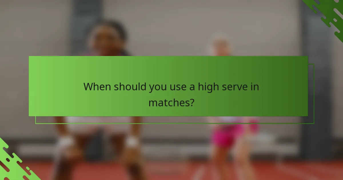 When should you use a high serve in matches?