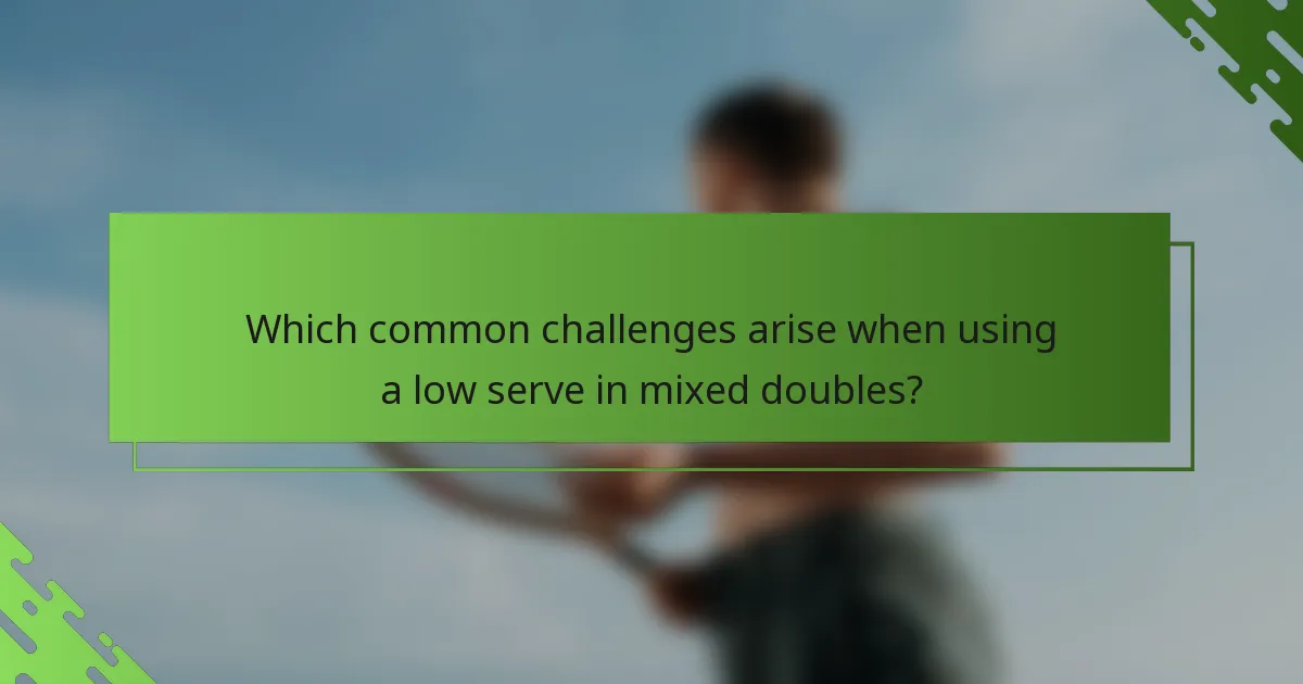 Which common challenges arise when using a low serve in mixed doubles?
