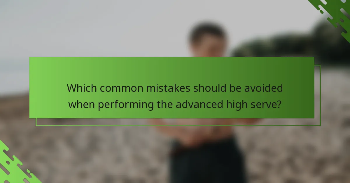 Which common mistakes should be avoided when performing the advanced high serve?