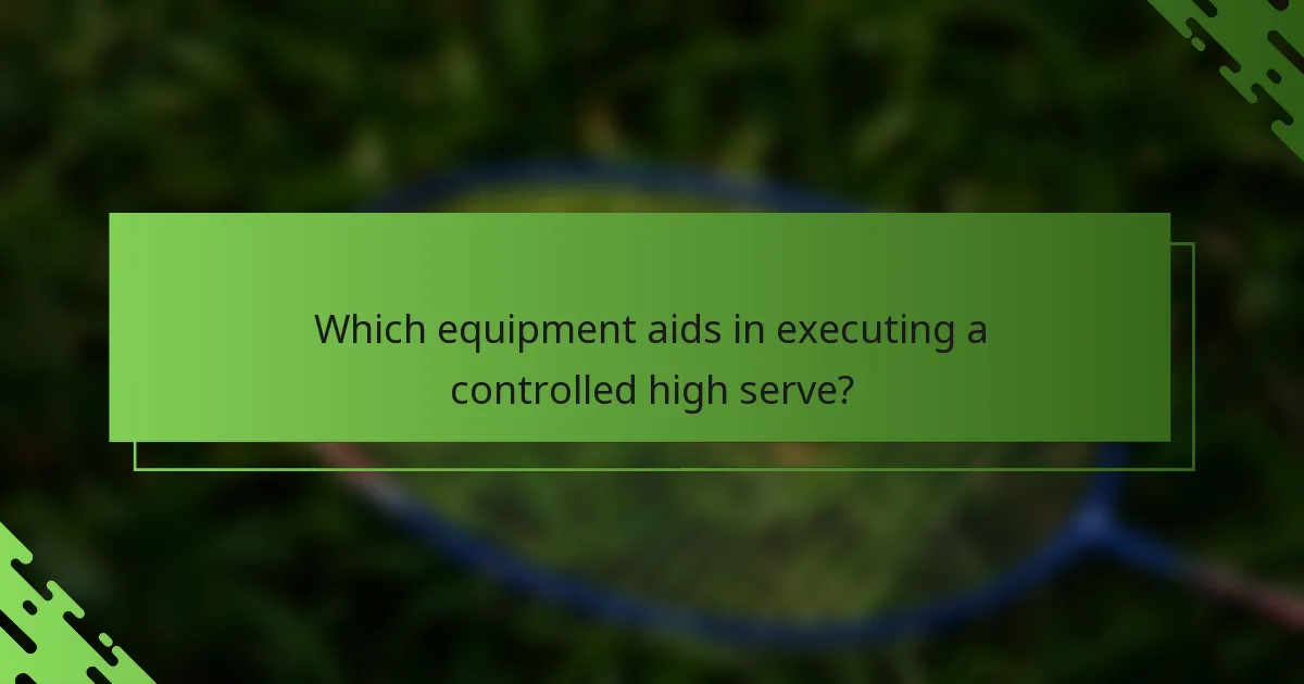 Which equipment aids in executing a controlled high serve?